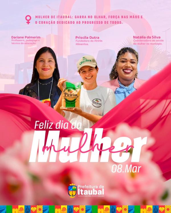 Para as mulheres de Itaubal   A força, a coragem e a determinação de cada mulher que constrói, transforma e inspira nossa cidade todos os dias. Mulheres que com dedicação, trabalho e amor fazem a diferença em suas famílias, em suas comunidades e no desenv